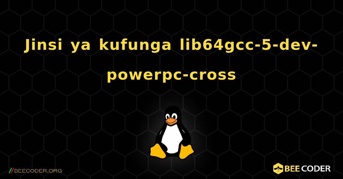 Jinsi ya kufunga lib64gcc-5-dev-powerpc-cross . Linux