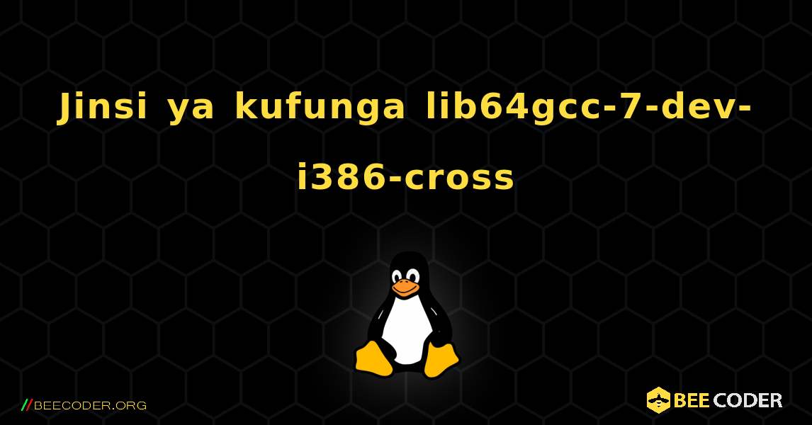 Jinsi ya kufunga lib64gcc-7-dev-i386-cross . Linux