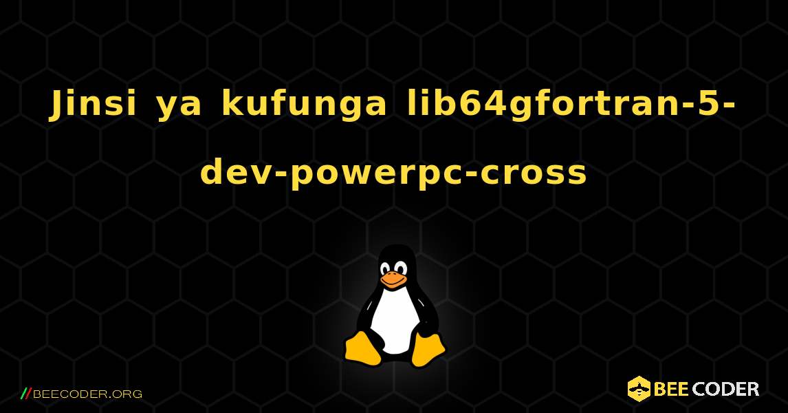 Jinsi ya kufunga lib64gfortran-5-dev-powerpc-cross . Linux