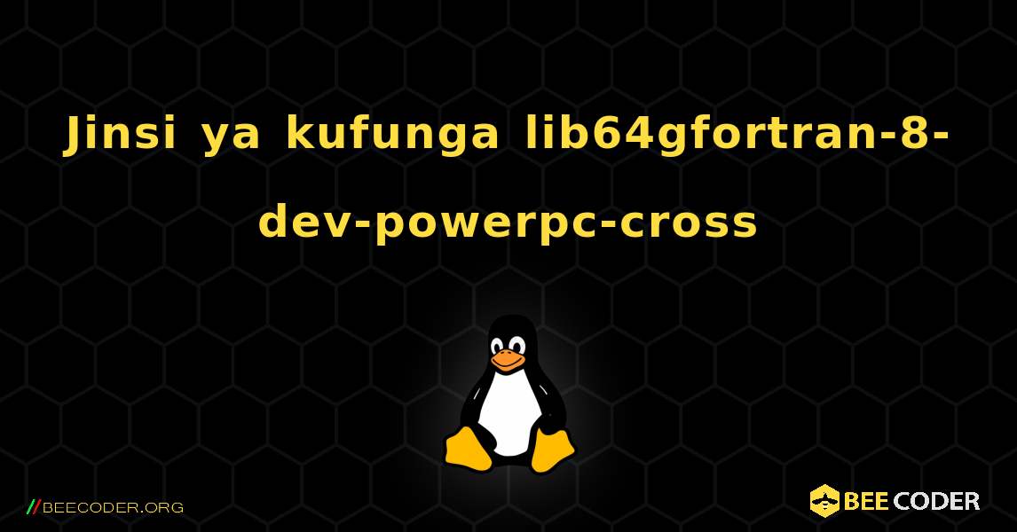 Jinsi ya kufunga lib64gfortran-8-dev-powerpc-cross . Linux