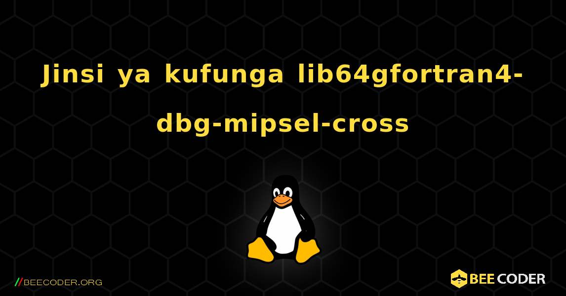 Jinsi ya kufunga lib64gfortran4-dbg-mipsel-cross . Linux