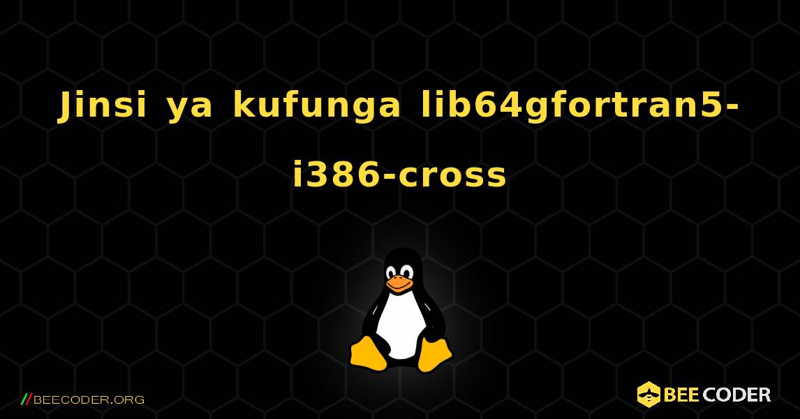Jinsi ya kufunga lib64gfortran5-i386-cross . Linux