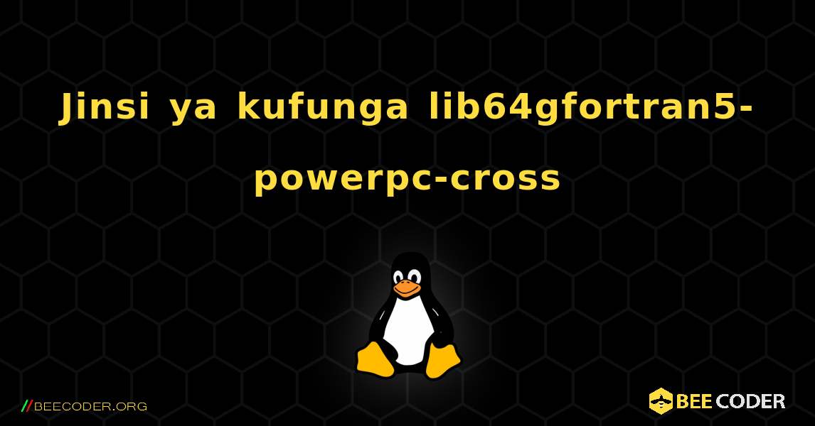 Jinsi ya kufunga lib64gfortran5-powerpc-cross . Linux
