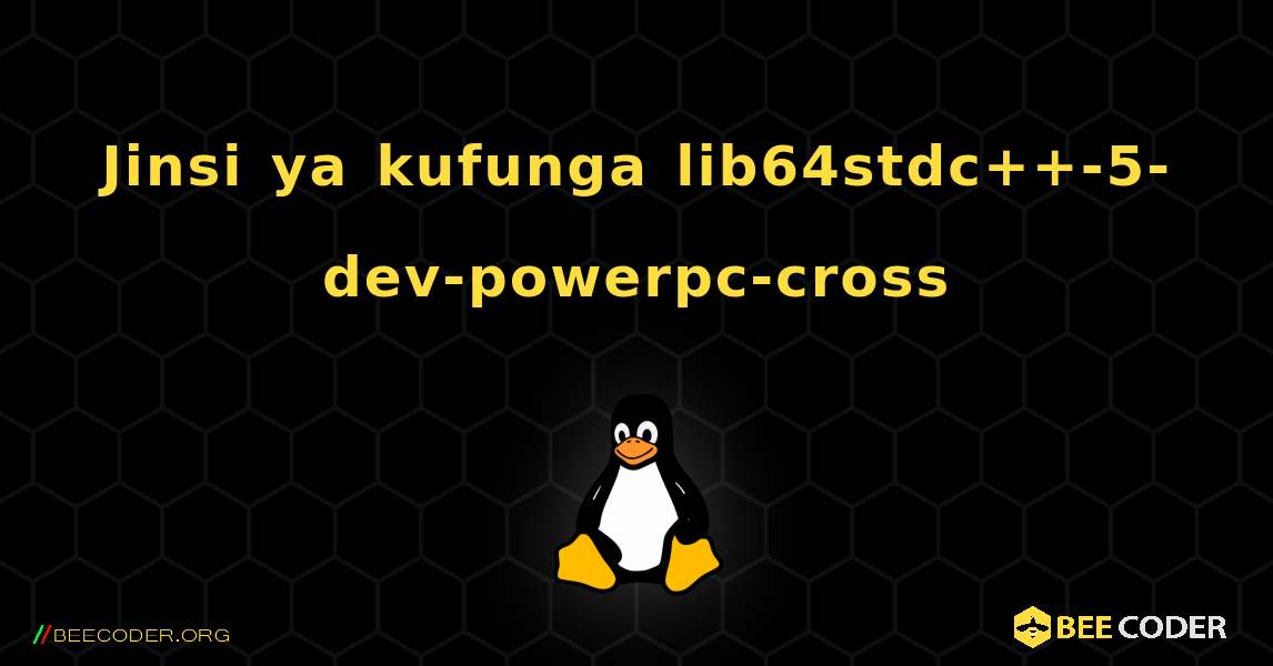 Jinsi ya kufunga lib64stdc++-5-dev-powerpc-cross . Linux