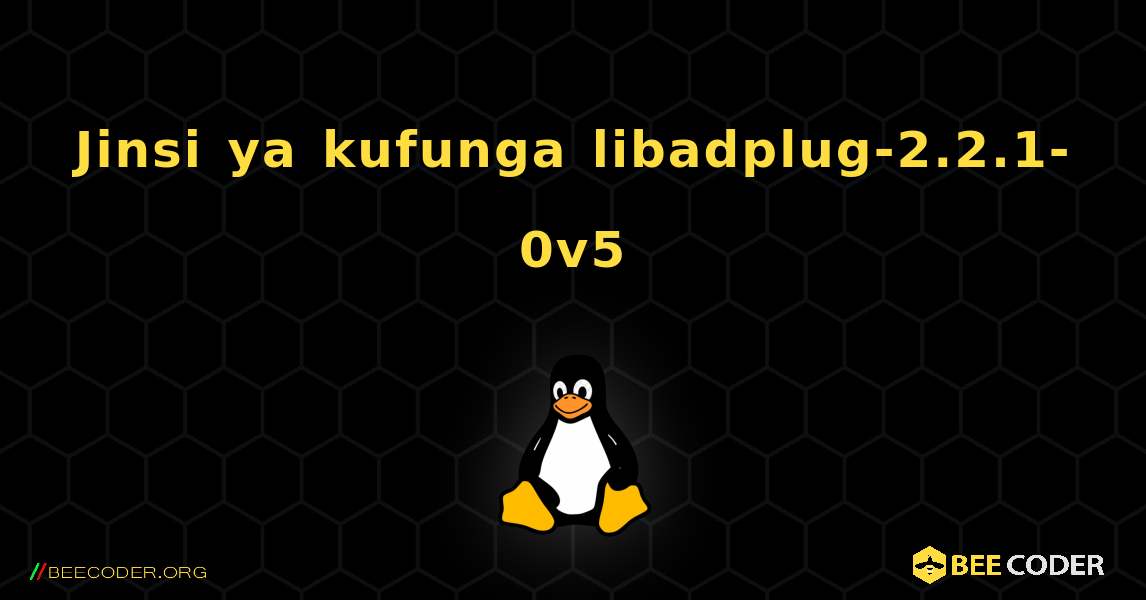 Jinsi ya kufunga libadplug-2.2.1-0v5 . Linux