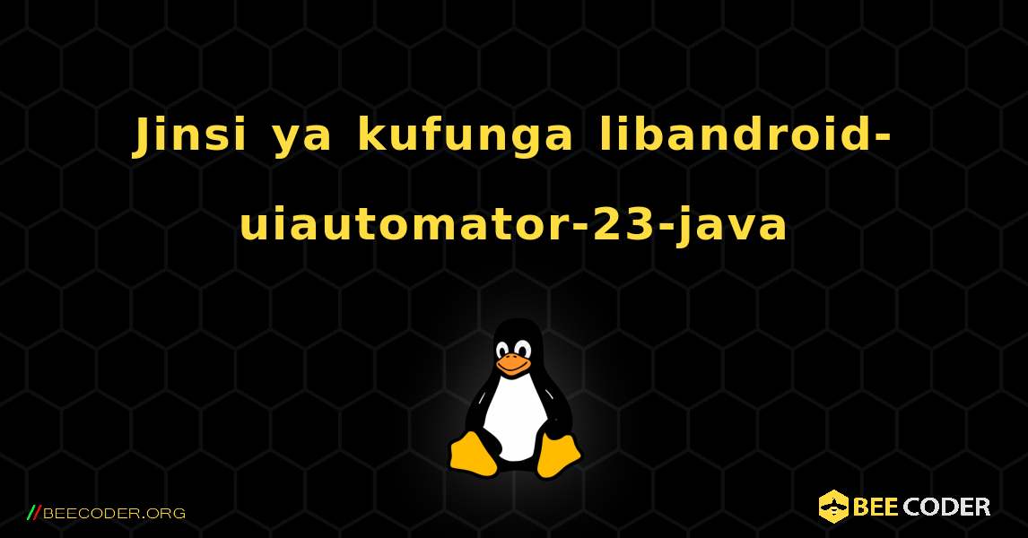 Jinsi ya kufunga libandroid-uiautomator-23-java . Linux