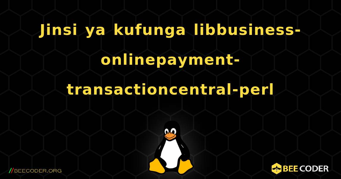 Jinsi ya kufunga libbusiness-onlinepayment-transactioncentral-perl . Linux