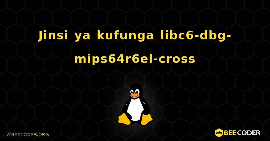 Jinsi ya kufunga libc6-dbg-mips64r6el-cross . Linux