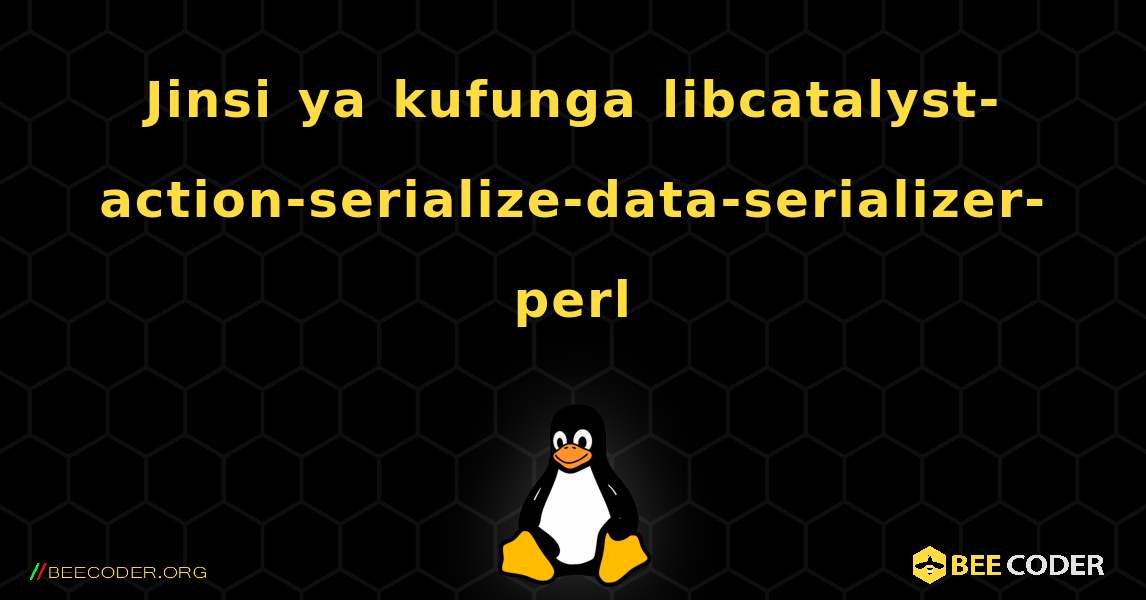 Jinsi ya kufunga libcatalyst-action-serialize-data-serializer-perl . Linux