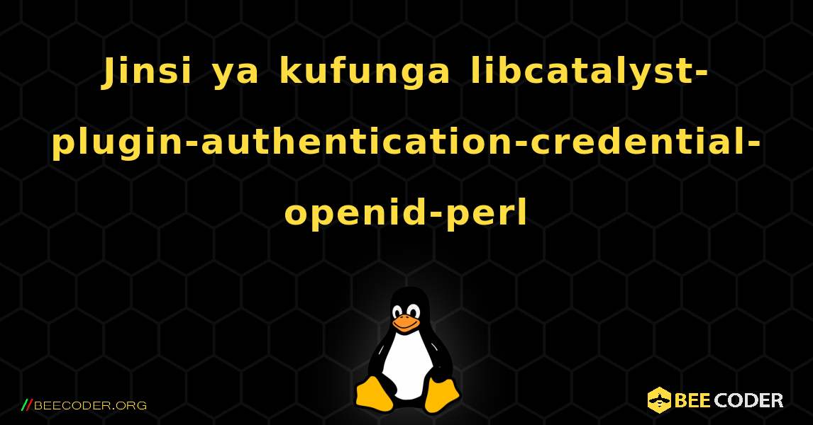 Jinsi ya kufunga libcatalyst-plugin-authentication-credential-openid-perl . Linux