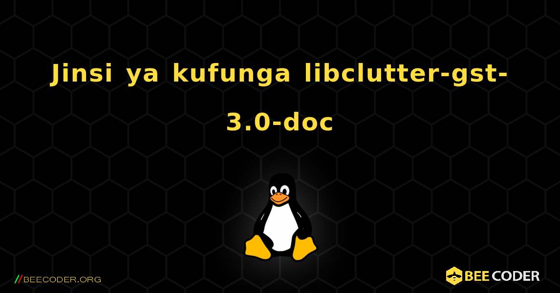 Jinsi ya kufunga libclutter-gst-3.0-doc . Linux