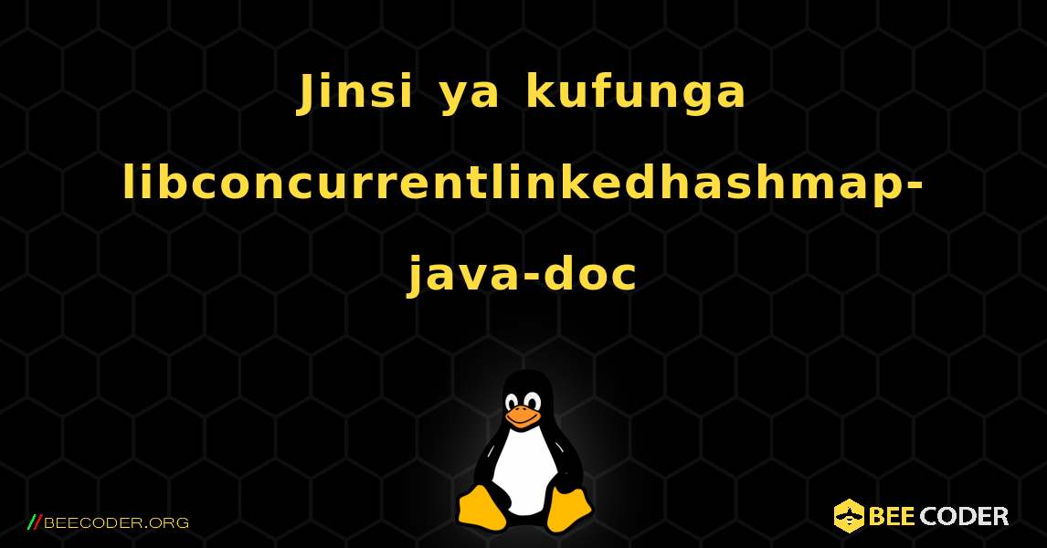Jinsi ya kufunga libconcurrentlinkedhashmap-java-doc . Linux