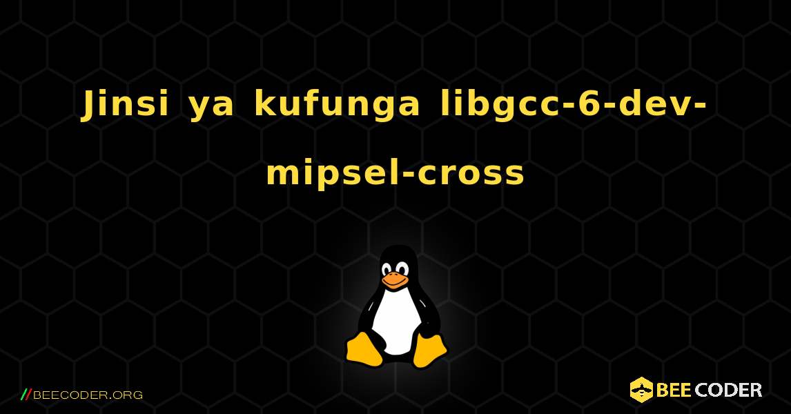 Jinsi ya kufunga libgcc-6-dev-mipsel-cross . Linux