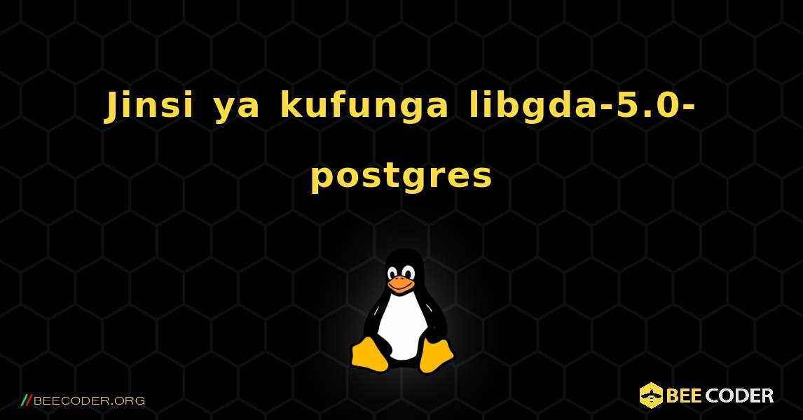 Jinsi ya kufunga libgda-5.0-postgres . Linux