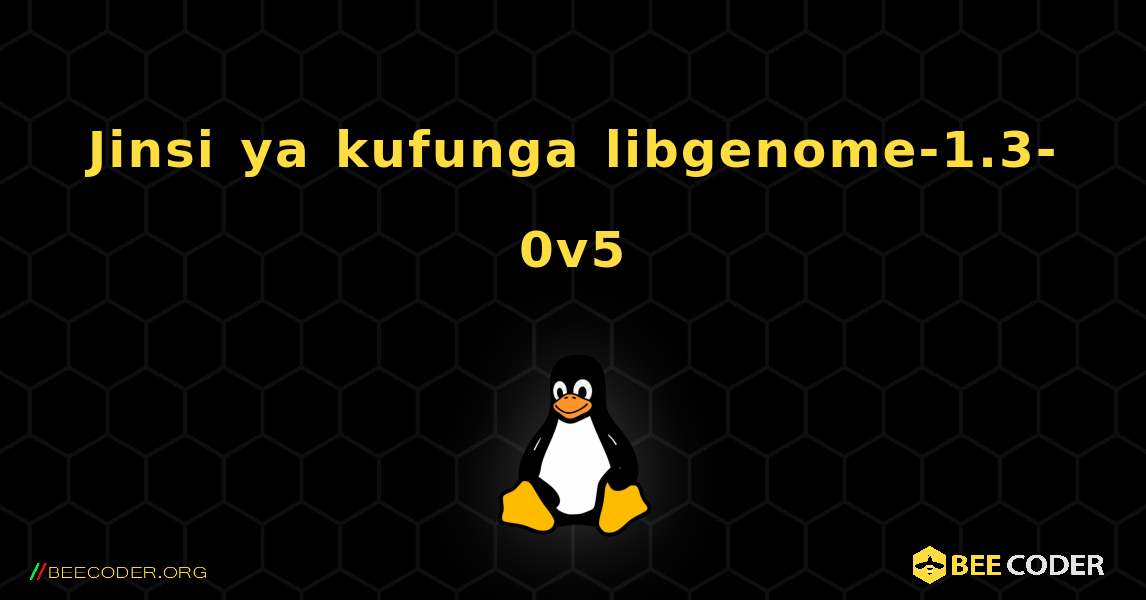 Jinsi ya kufunga libgenome-1.3-0v5 . Linux
