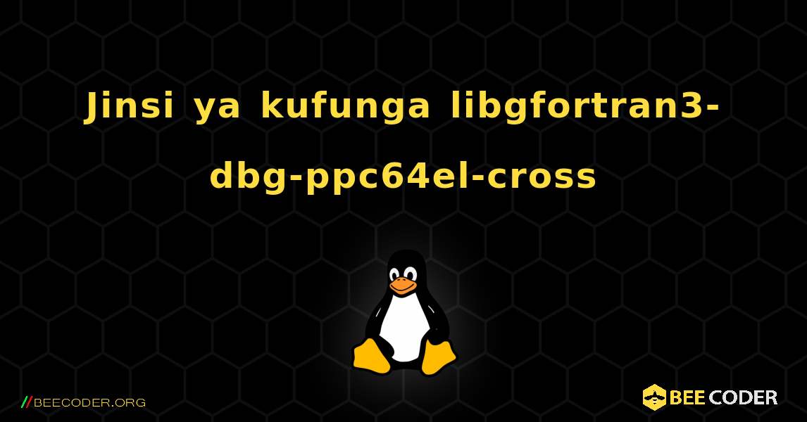 Jinsi ya kufunga libgfortran3-dbg-ppc64el-cross . Linux