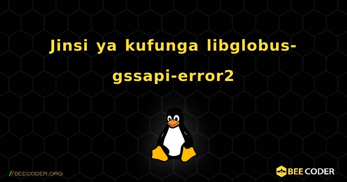 Jinsi ya kufunga libglobus-gssapi-error2 . Linux