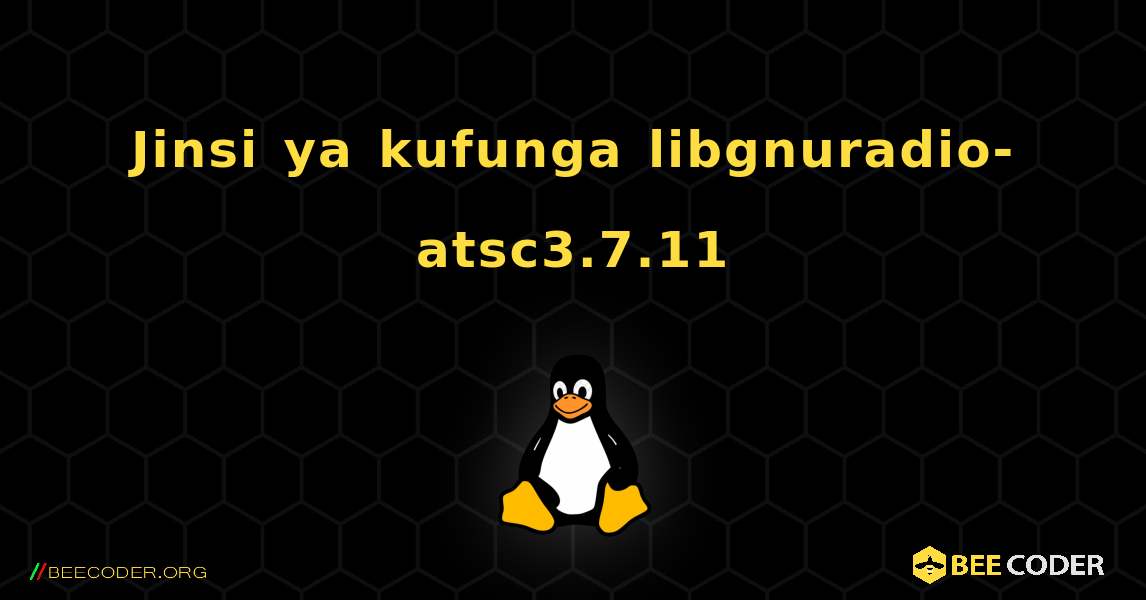 Jinsi ya kufunga libgnuradio-atsc3.7.11 . Linux