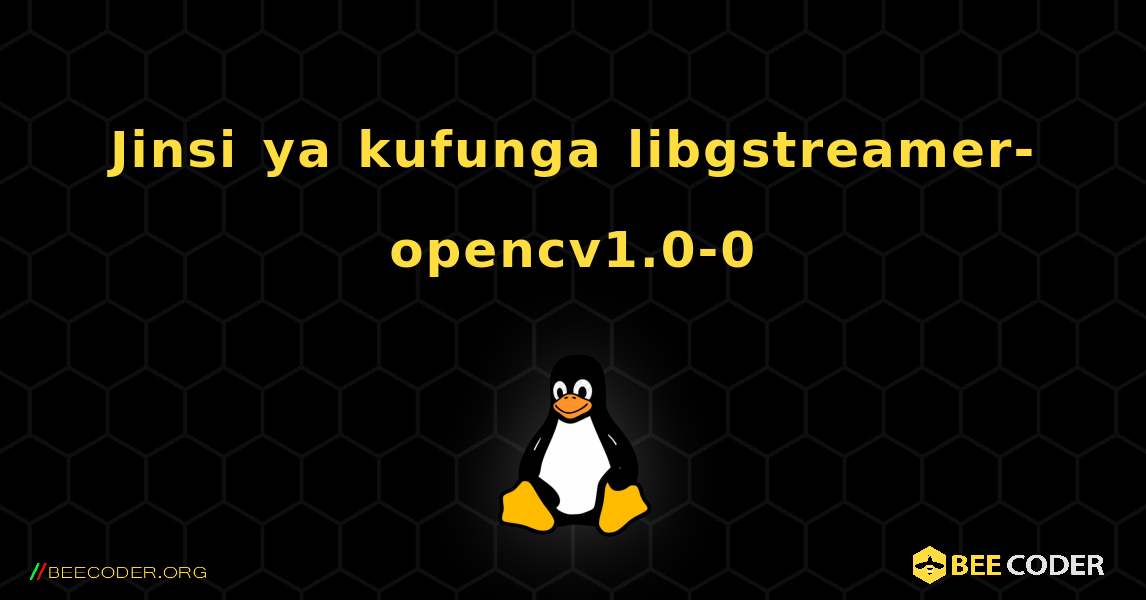 Jinsi ya kufunga libgstreamer-opencv1.0-0 . Linux