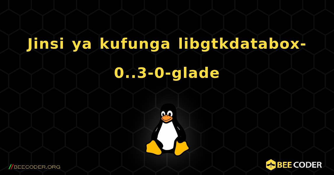 Jinsi ya kufunga libgtkdatabox-0..3-0-glade . Linux
