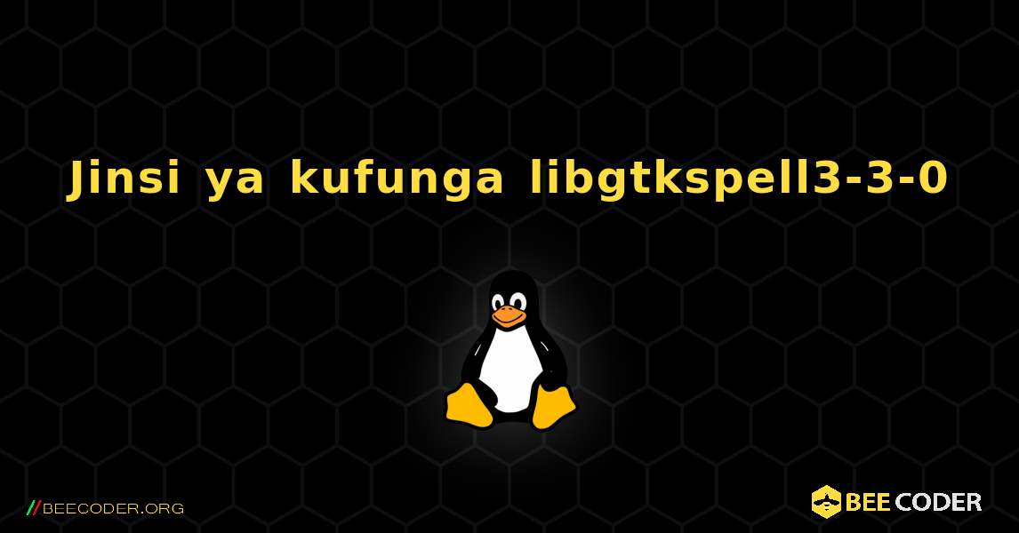 Jinsi ya kufunga libgtkspell3-3-0 . Linux