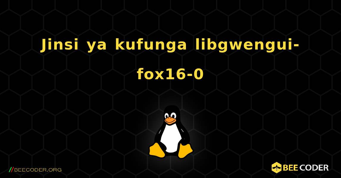 Jinsi ya kufunga libgwengui-fox16-0 . Linux