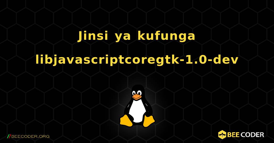 Jinsi ya kufunga libjavascriptcoregtk-1.0-dev . Linux