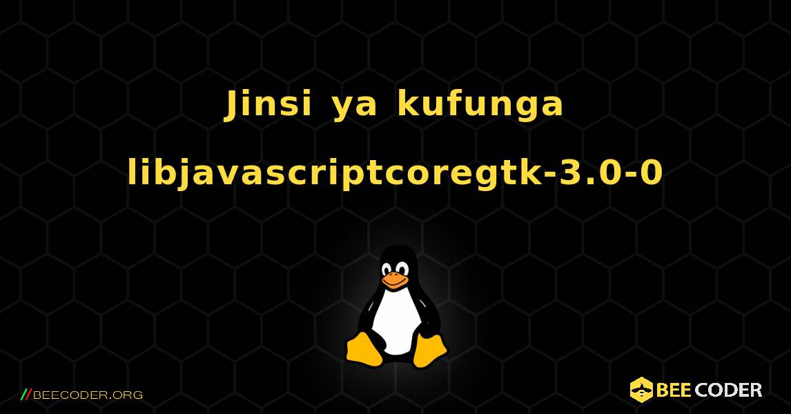 Jinsi ya kufunga libjavascriptcoregtk-3.0-0 . Linux