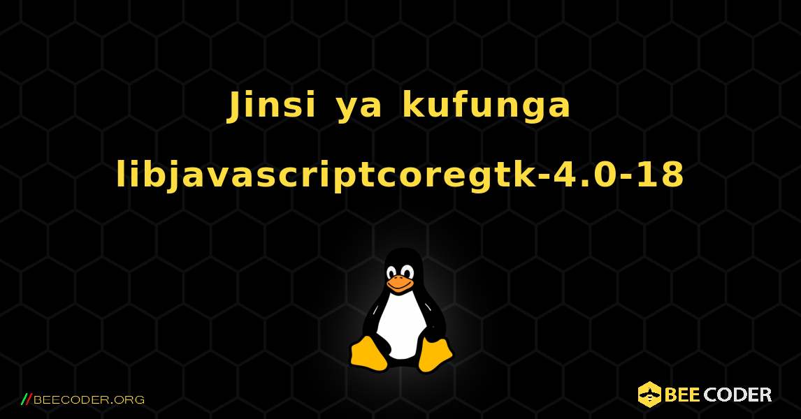 Jinsi ya kufunga libjavascriptcoregtk-4.0-18 . Linux