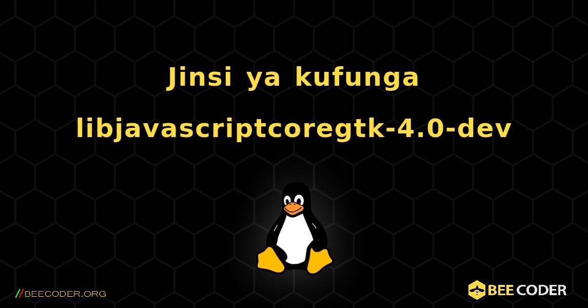 Jinsi ya kufunga libjavascriptcoregtk-4.0-dev . Linux