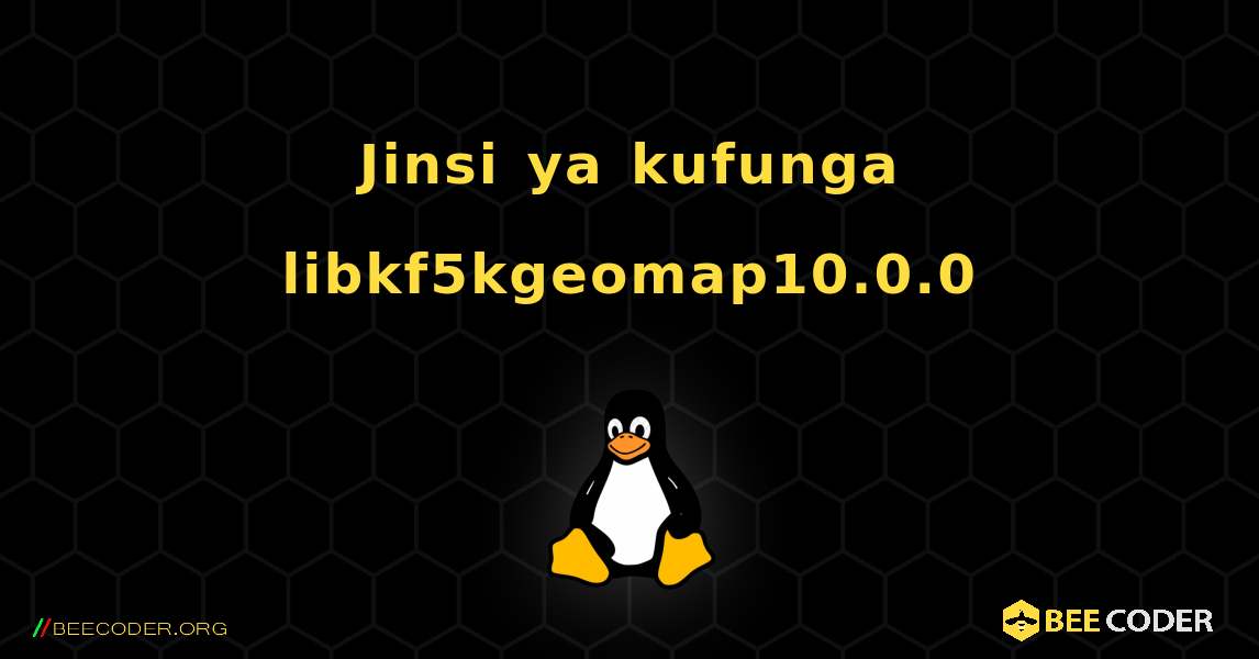 Jinsi ya kufunga libkf5kgeomap10.0.0 . Linux