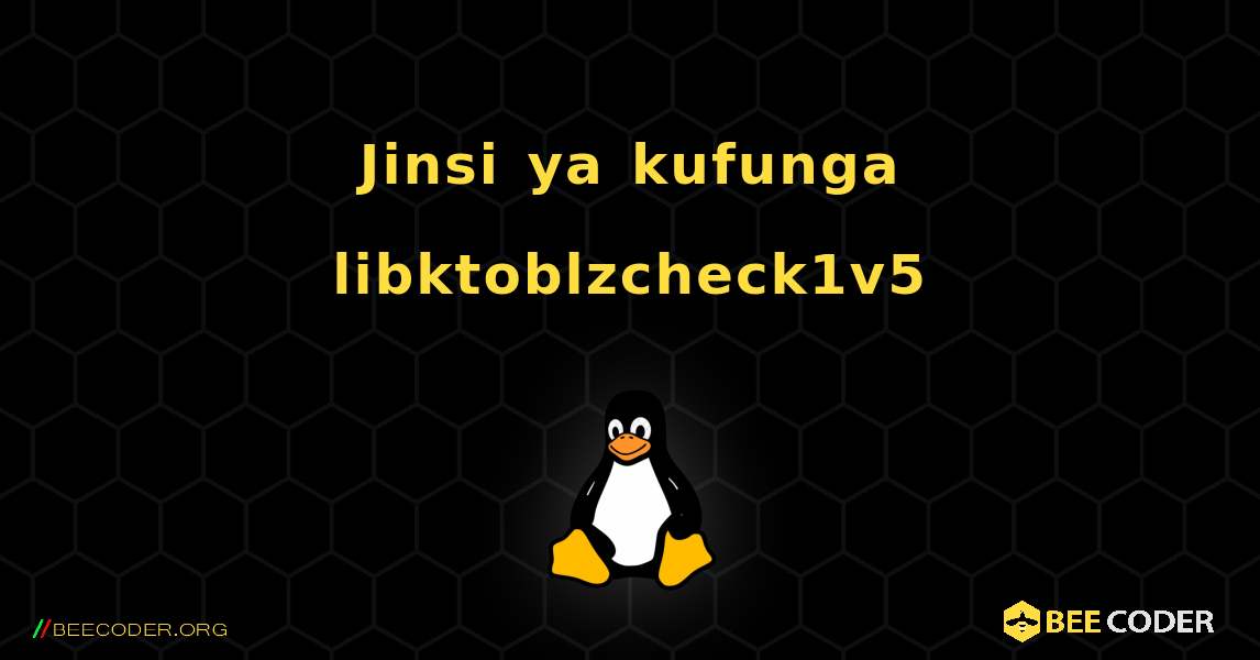 Jinsi ya kufunga libktoblzcheck1v5 . Linux