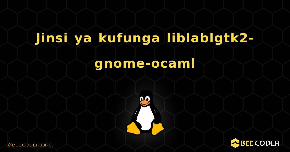 Jinsi ya kufunga liblablgtk2-gnome-ocaml . Linux