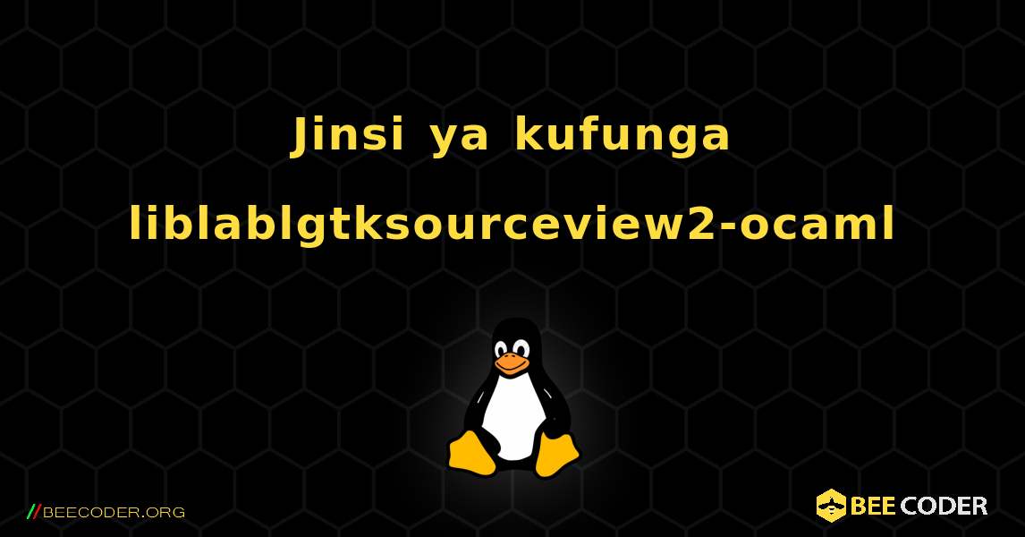 Jinsi ya kufunga liblablgtksourceview2-ocaml . Linux