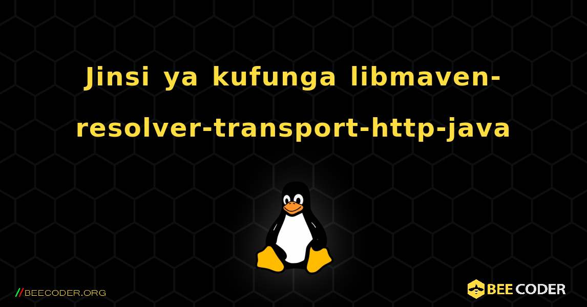 Jinsi ya kufunga libmaven-resolver-transport-http-java . Linux