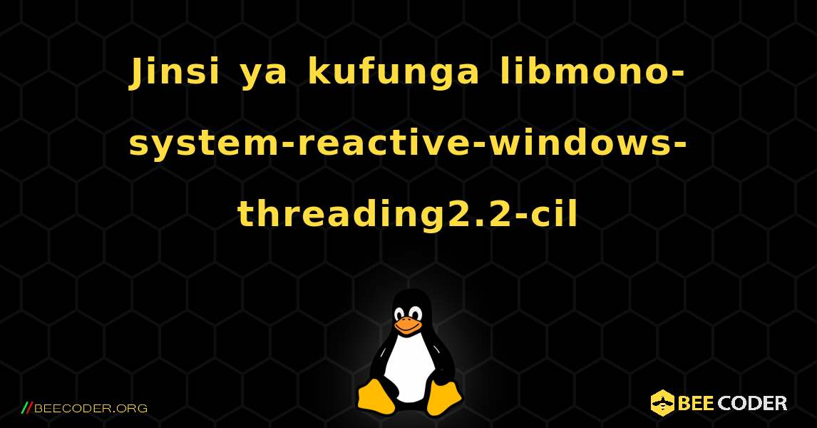 Jinsi ya kufunga libmono-system-reactive-windows-threading2.2-cil . Linux