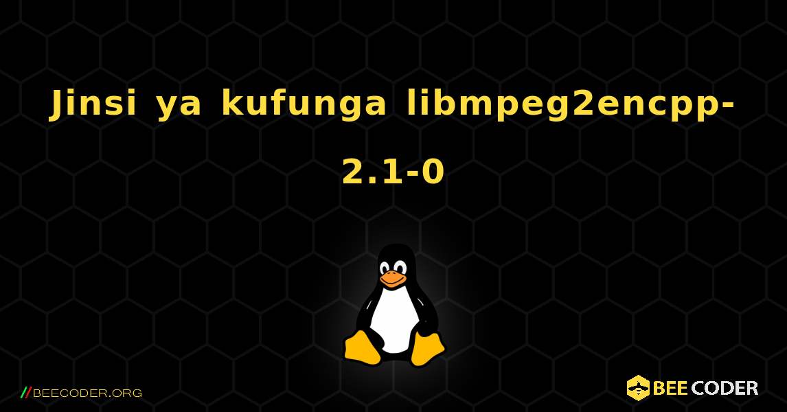 Jinsi ya kufunga libmpeg2encpp-2.1-0 . Linux