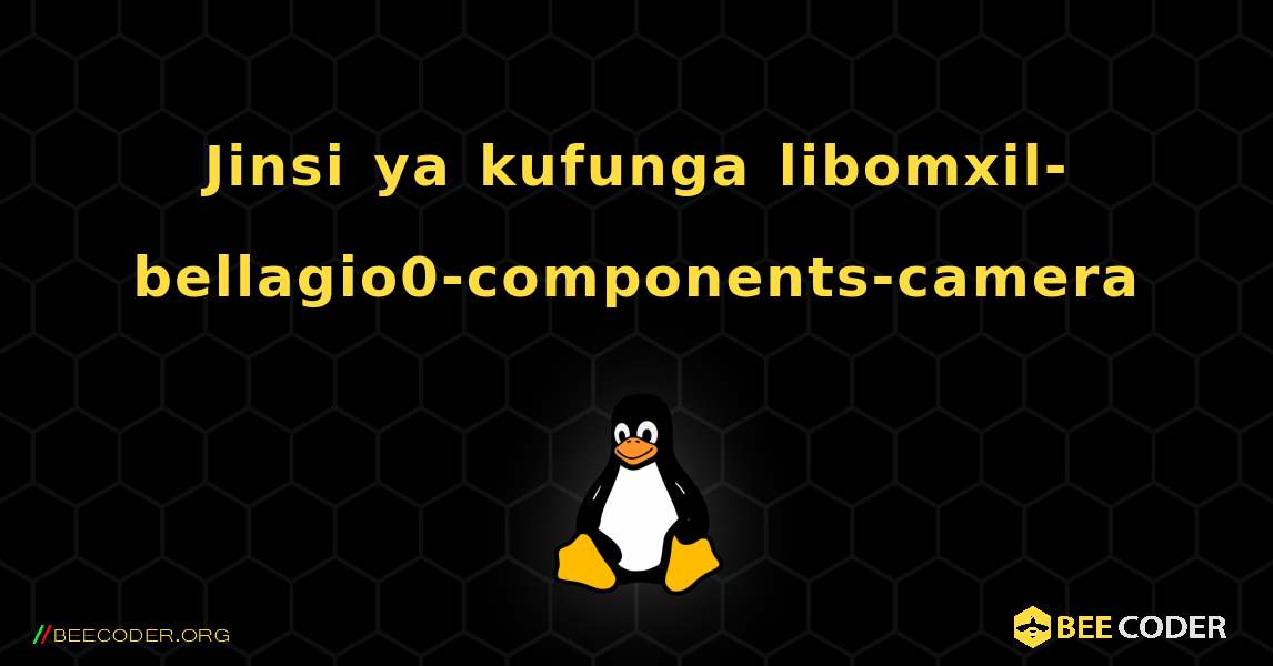 Jinsi ya kufunga libomxil-bellagio0-components-camera . Linux