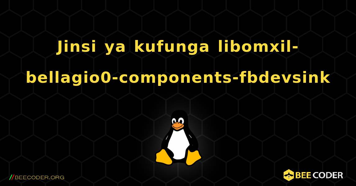 Jinsi ya kufunga libomxil-bellagio0-components-fbdevsink . Linux