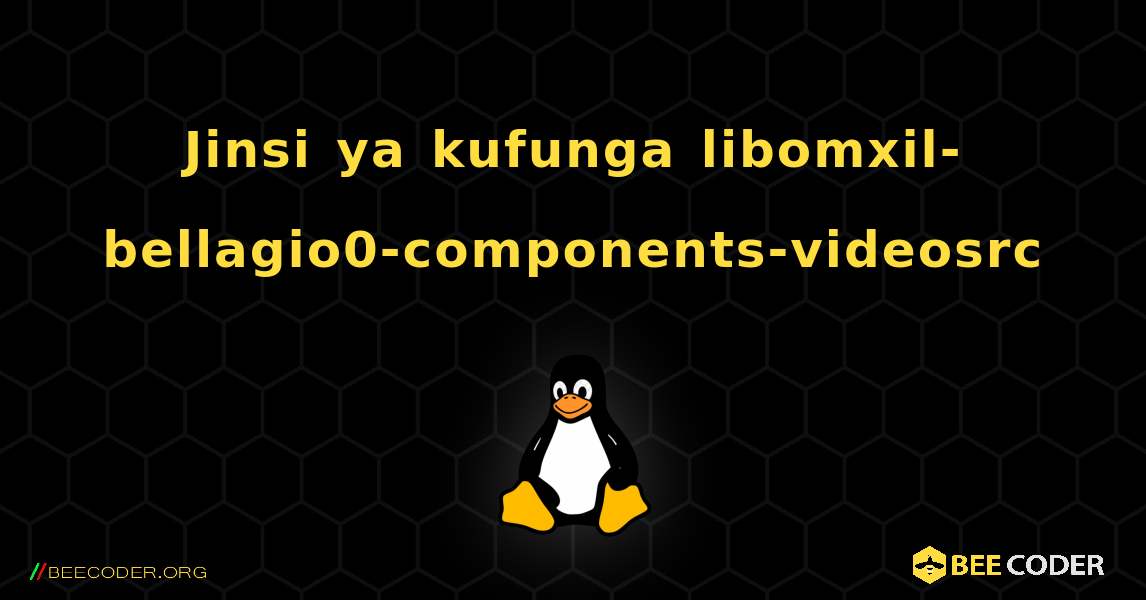 Jinsi ya kufunga libomxil-bellagio0-components-videosrc . Linux