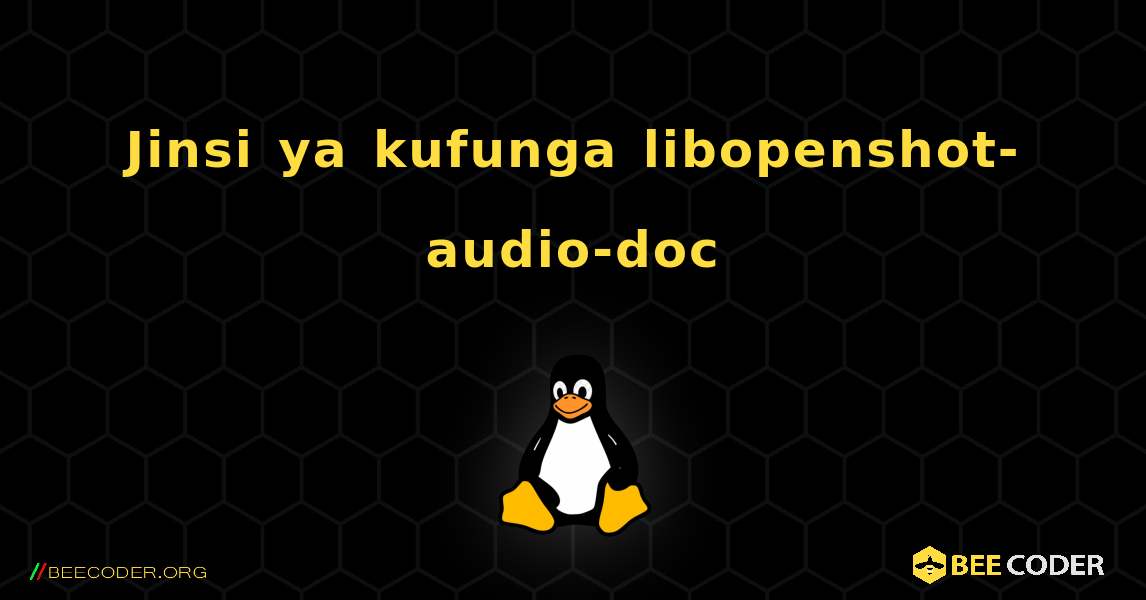 Jinsi ya kufunga libopenshot-audio-doc . Linux