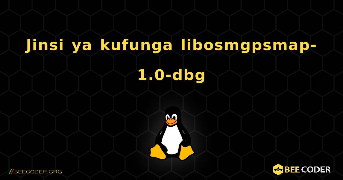 Jinsi ya kufunga libosmgpsmap-1.0-dbg . Linux
