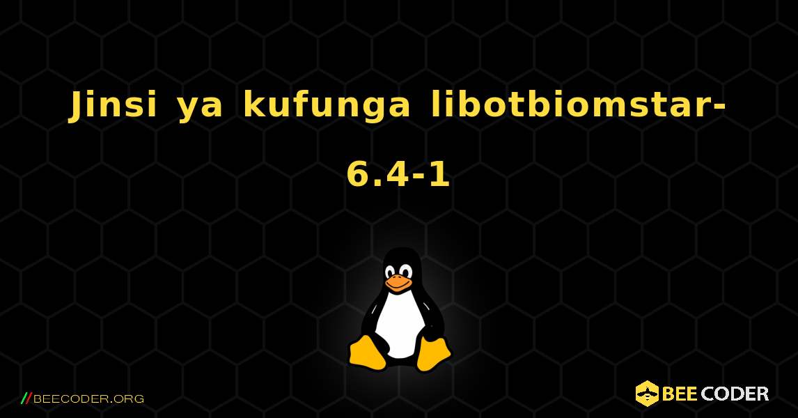 Jinsi ya kufunga libotbiomstar-6.4-1 . Linux