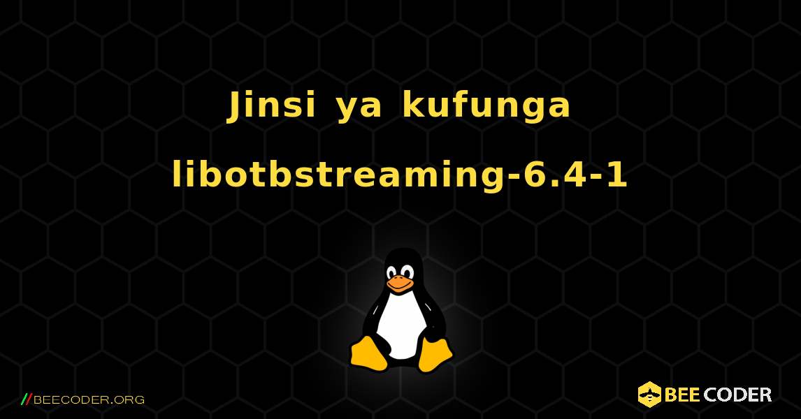 Jinsi ya kufunga libotbstreaming-6.4-1 . Linux