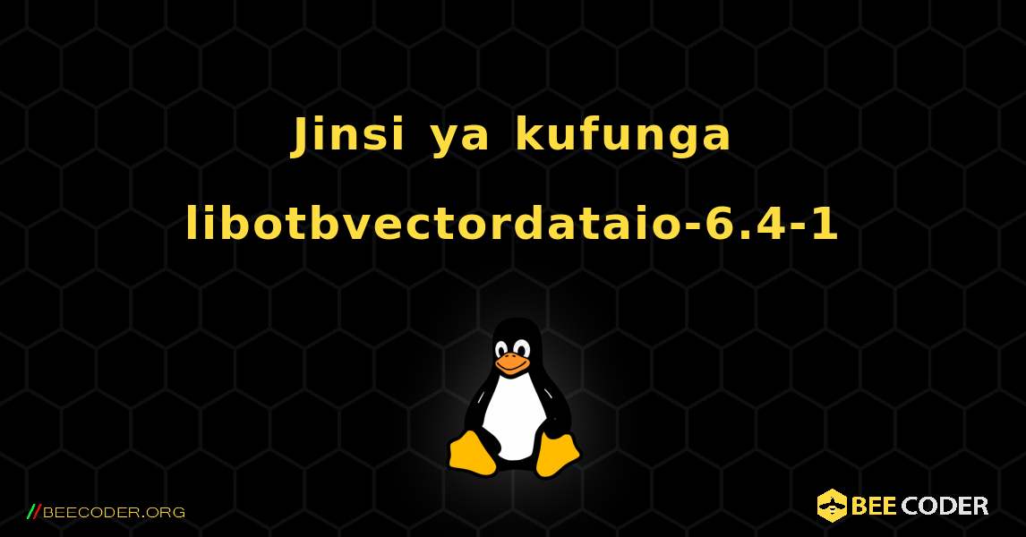 Jinsi ya kufunga libotbvectordataio-6.4-1 . Linux