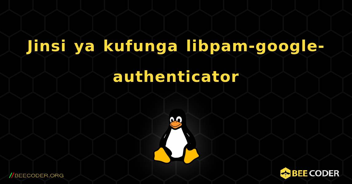 Jinsi ya kufunga libpam-google-authenticator . Linux