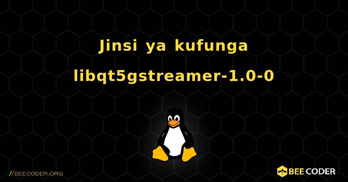 Jinsi ya kufunga libqt5gstreamer-1.0-0 . Linux