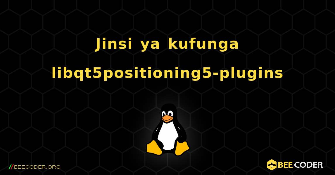 Jinsi ya kufunga libqt5positioning5-plugins . Linux