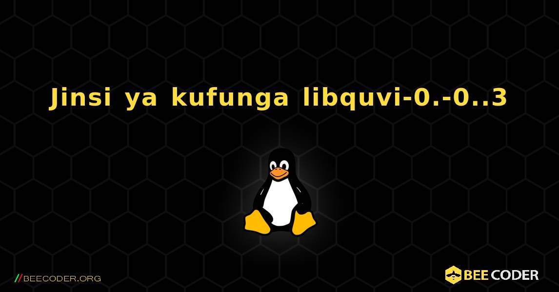 Jinsi ya kufunga libquvi-0.-0..3 . Linux