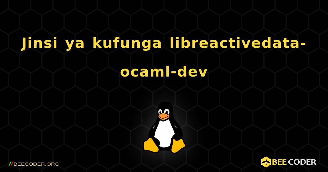 Jinsi ya kufunga libreactivedata-ocaml-dev . Linux